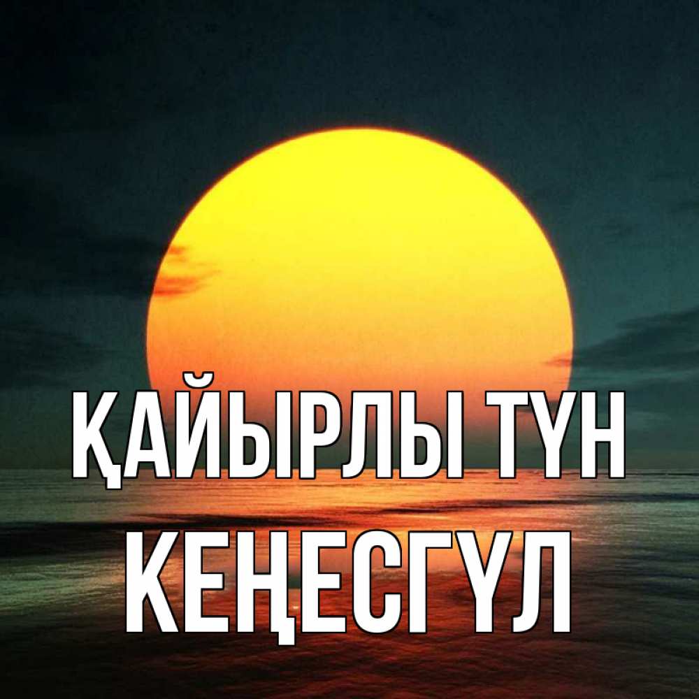 Күн сайын ашық хат с именем, КЕҢЕСГҮЛ Қайырлы түн огромный диск солнц Онлайн тегін жүктеп алу тілектері бар керемет карта 