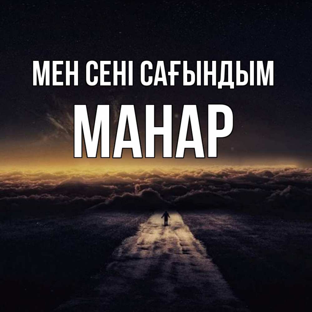 Күн сайын ашық хат с именем, МАНАР Мен сені сағындым идем Онлайн тегін жүктеп алу тілектері бар керемет карта 