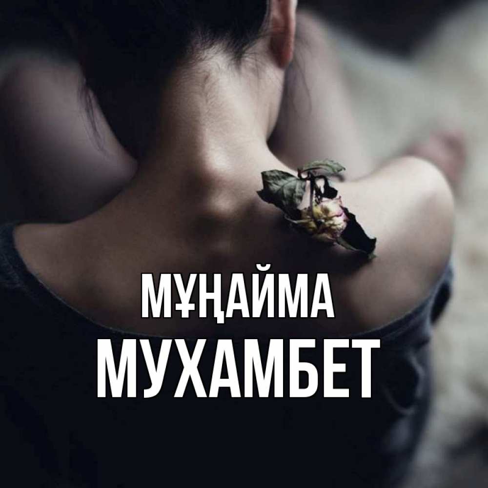 Күн сайын ашық хат с именем, МУХАМБЕТ Мұңайма девушка со спины Онлайн тегін жүктеп алу тілектері бар керемет карта 