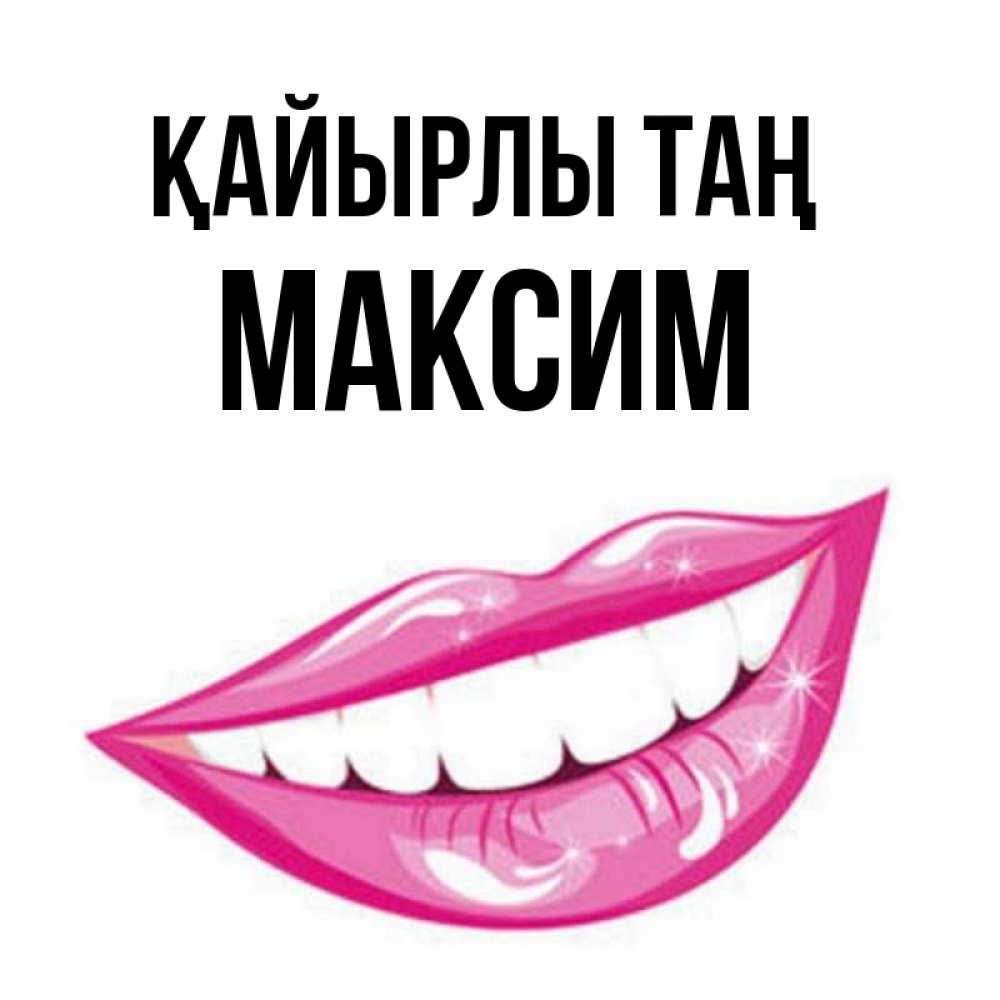 Күн сайын ашық хат с именем, Максим Қайырлы таң розовые губы и белые зубы Онлайн тегін жүктеп алу тілектері бар керемет карта 
