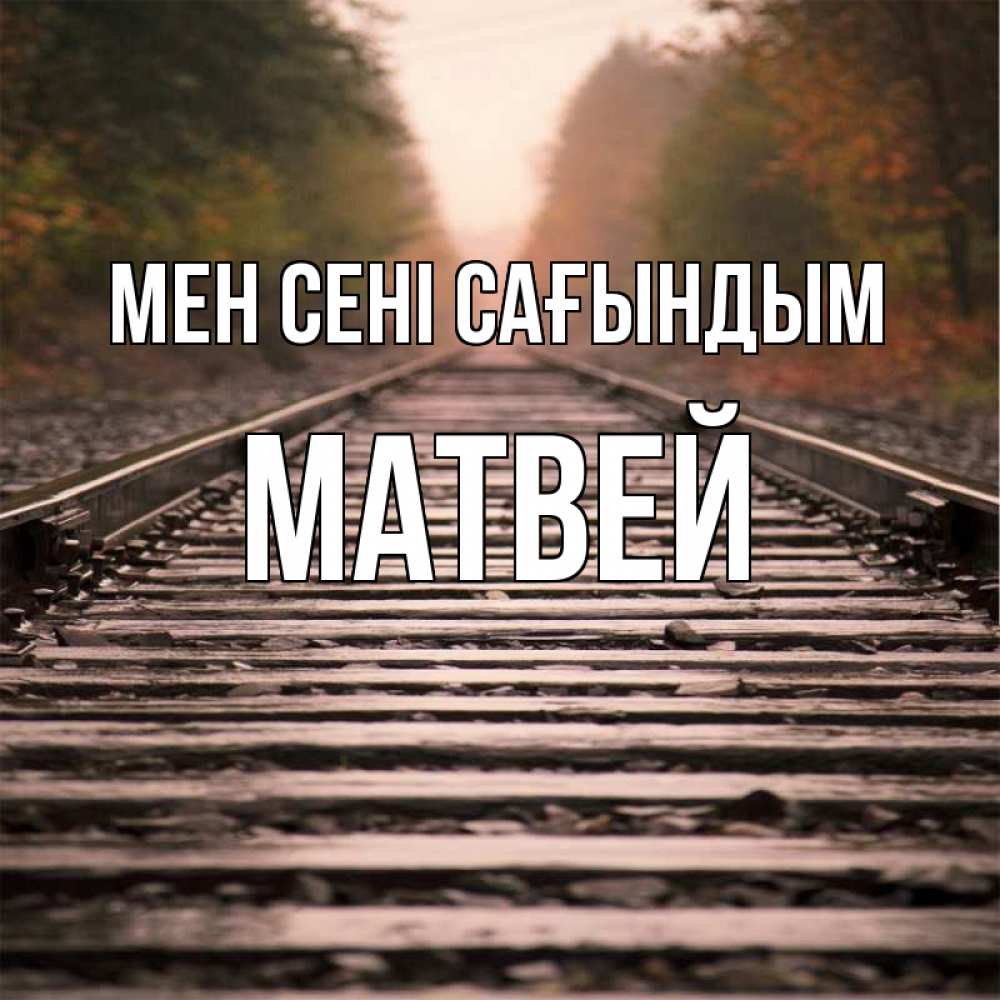 Күн сайын ашық хат с именем, Матвей Мен сені сағындым приезжай Онлайн тегін жүктеп алу тілектері бар керемет карта 