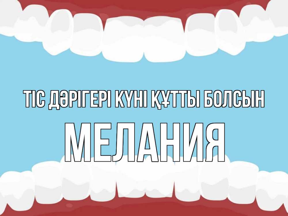 Күн сайын ашық хат с именем, Мелания Тіс дәрігері күні құтты болсын с днем стоматолога Онлайн тегін жүктеп алу тілектері бар керемет карта 