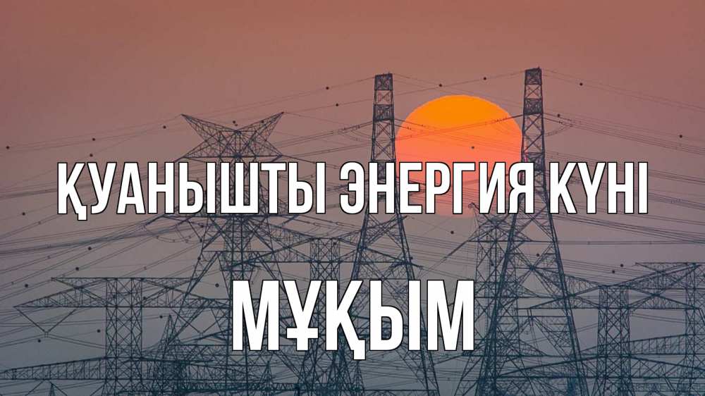 Күн сайын ашық хат с именем, МҰҚЫМ Қуанышты энергия күні Закат, энергетика Онлайн тегін жүктеп алу тілектері бар керемет карта 