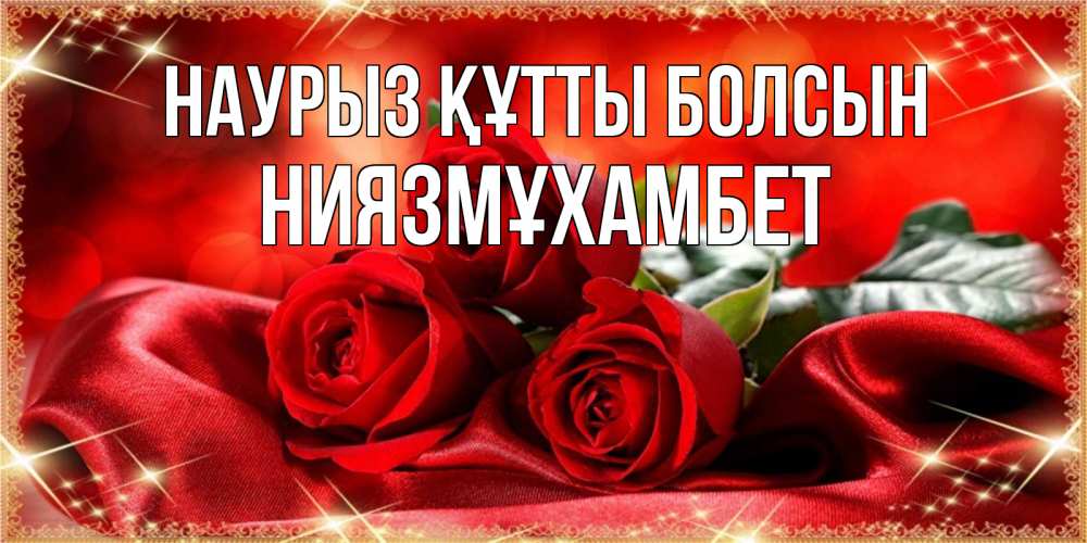 Күн сайын ашық хат с именем, НИЯЗМҰХАМБЕТ Наурыз құтты болсын открытка красного цвета с розами на наурыз Онлайн тегін жүктеп алу тілектері бар керемет карта 