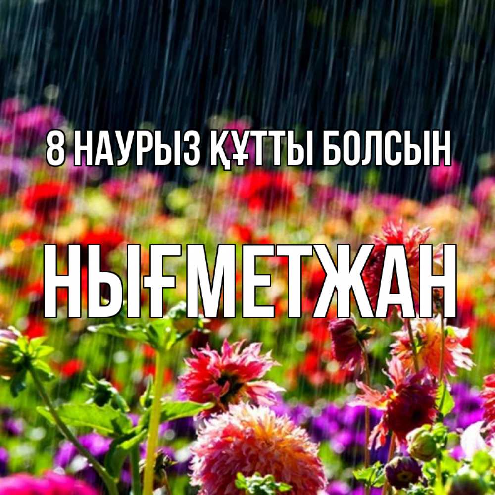 Күн сайын ашық хат с именем, НЫҒМЕТЖАН 8 наурыз құтты болсын цветы под дождиком к международному женскому дню Онлайн тегін жүктеп алу тілектері бар керемет карта 