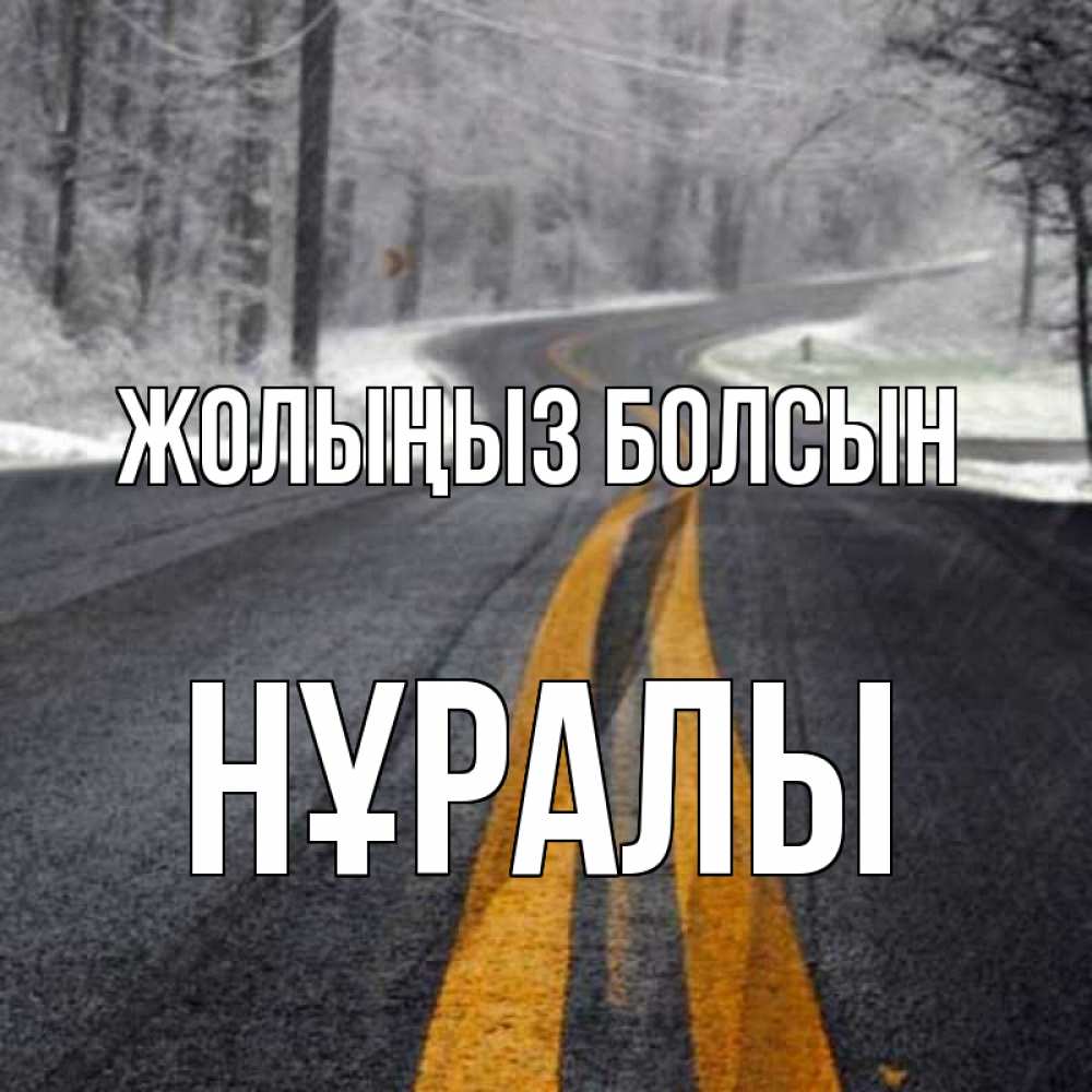 Күн сайын ашық хат с именем, НҰРАЛЫ Жолыңыз болсын хорошего вам путешествия Онлайн тегін жүктеп алу тілектері бар керемет карта 