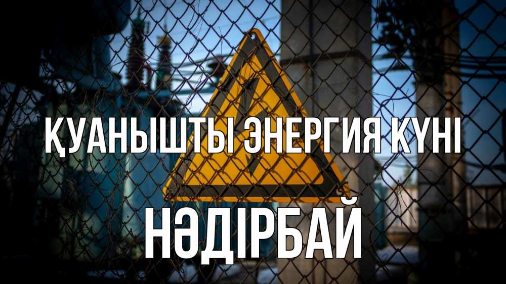 Күн сайын ашық хат с именем, НӘДІРБАЙ Қуанышты энергия күні трансформаторная подстанция Онлайн тегін жүктеп алу тілектері бар керемет карта 