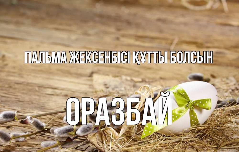 Күн сайын ашық хат с именем, ОРАЗБАЙ Пальма жексенбісі құтты болсын верба Онлайн тегін жүктеп алу тілектері бар керемет карта 