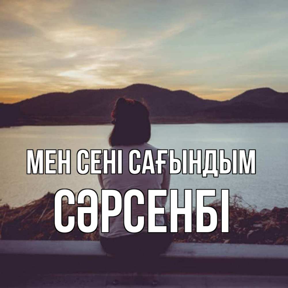 Күн сайын ашық хат с именем, СӘРСЕНБІ Мен сені сағындым я уже соскучилась Онлайн тегін жүктеп алу тілектері бар керемет карта 