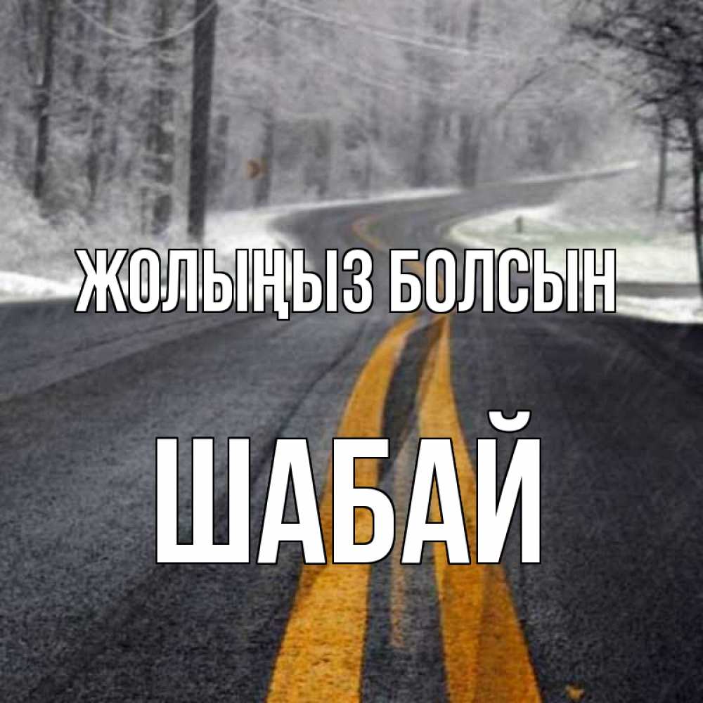 Күн сайын ашық хат с именем, ШАБАЙ Жолыңыз болсын хорошего вам путешествия Онлайн тегін жүктеп алу тілектері бар керемет карта 