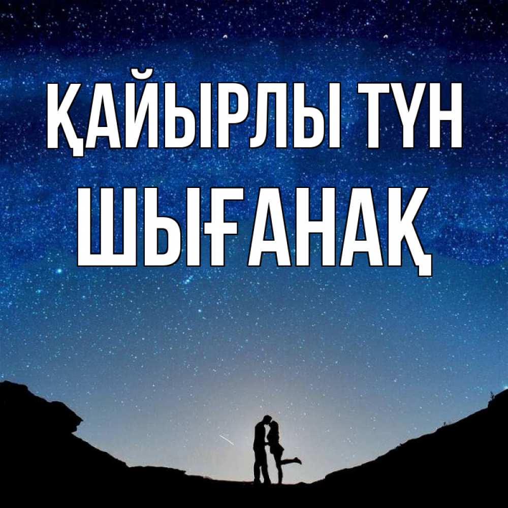 Күн сайын ашық хат с именем, ШЫҒАНАҚ Қайырлы түн звездное небо и люди Онлайн тегін жүктеп алу тілектері бар керемет карта 
