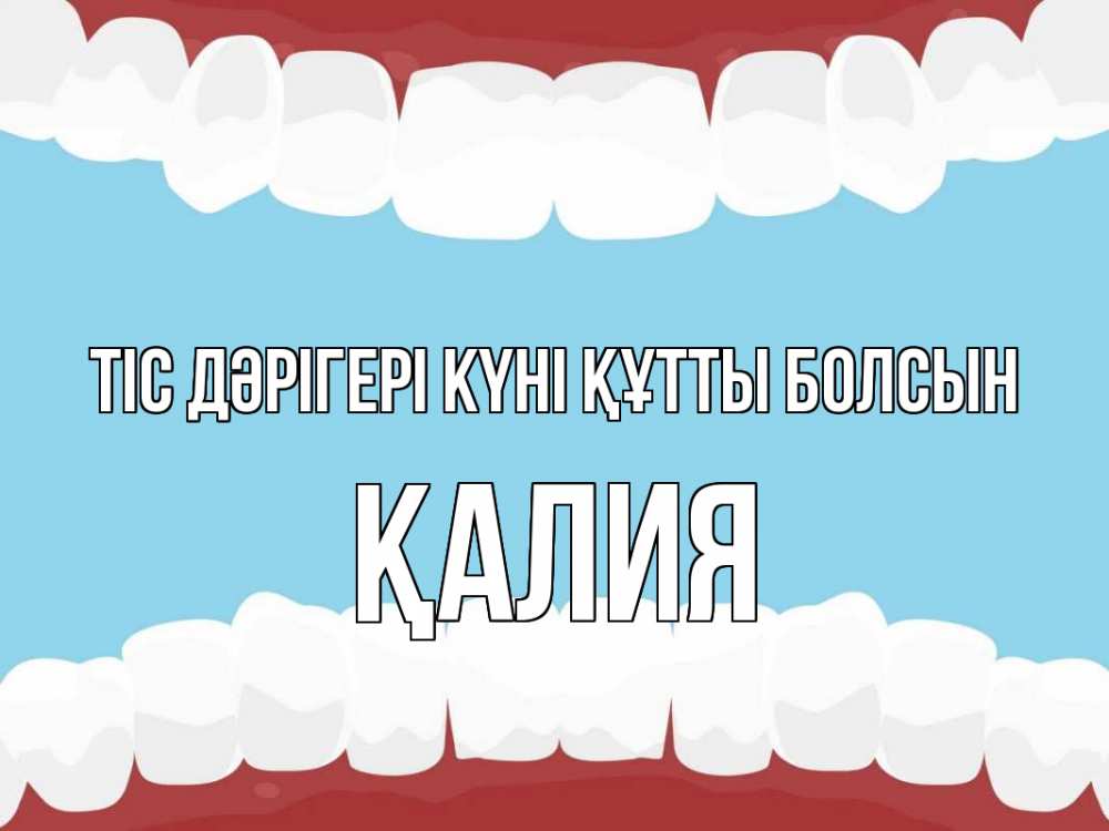 Күн сайын ашық хат с именем, ҚАЛИЯ Тіс дәрігері күні құтты болсын с днем стоматолога Онлайн тегін жүктеп алу тілектері бар керемет карта 