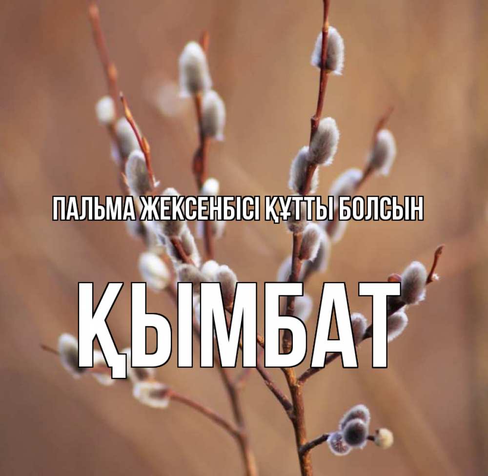 Күн сайын ашық хат с именем, ҚЫМБАТ Пальма жексенбісі құтты болсын верба Онлайн тегін жүктеп алу тілектері бар керемет карта 