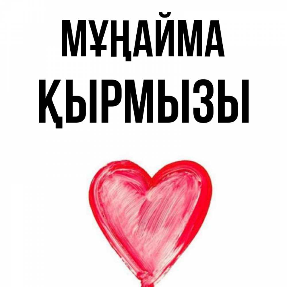 Күн сайын ашық хат с именем, ҚЫРМЫЗЫ Мұңайма сердечко Онлайн тегін жүктеп алу тілектері бар керемет карта 