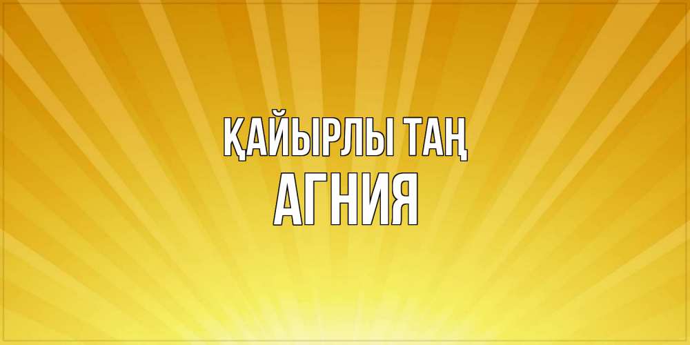 Күн сайын ашық хат с именем, Агния Қайырлы таң пожелания доброго утра Онлайн тегін жүктеп алу тілектері бар керемет карта 
