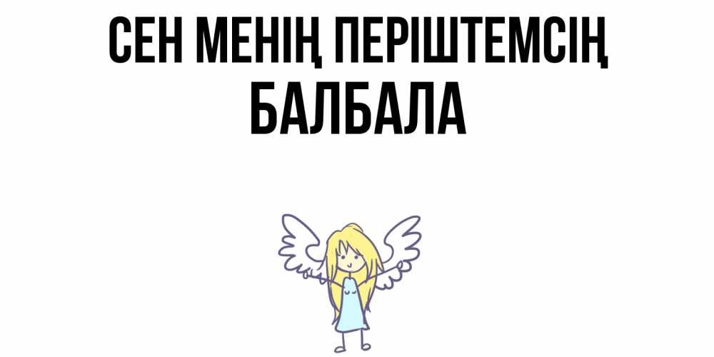 Күн сайын ашық хат с именем, БАЛБАЛА Сен менің періштемсің ангел Онлайн тегін жүктеп алу тілектері бар керемет карта 