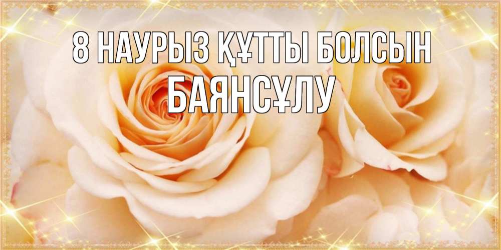 Күн сайын ашық хат с именем, БАЯНСҰЛУ 8 наурыз құтты болсын новые открытки для мамы на 8 марта Онлайн тегін жүктеп алу тілектері бар керемет карта 