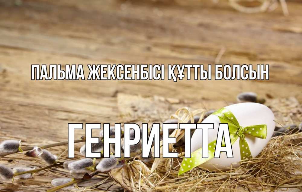 Күн сайын ашық хат с именем, Генриетта Пальма жексенбісі құтты болсын верба Онлайн тегін жүктеп алу тілектері бар керемет карта 