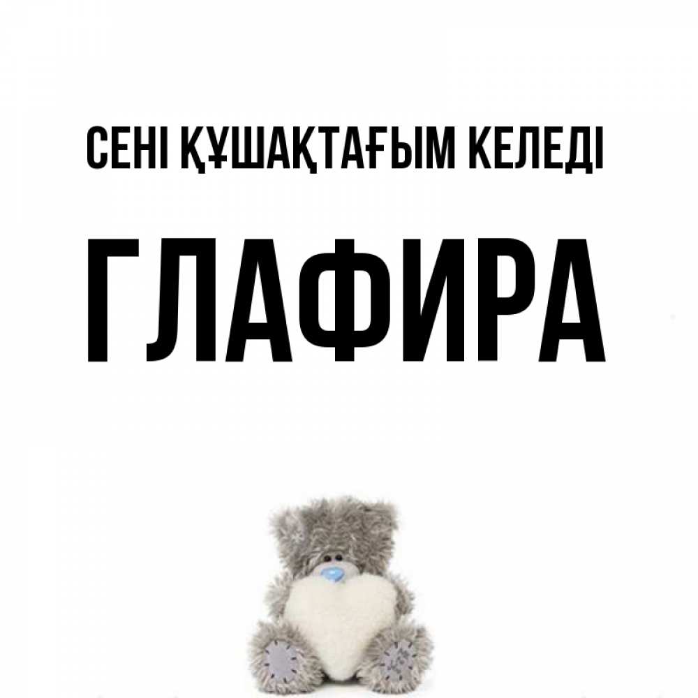 Күн сайын ашық хат с именем, Глафира сені құшақтағым келеді медвежонок с сердечком белого цвета Онлайн тегін жүктеп алу тілектері бар керемет карта 