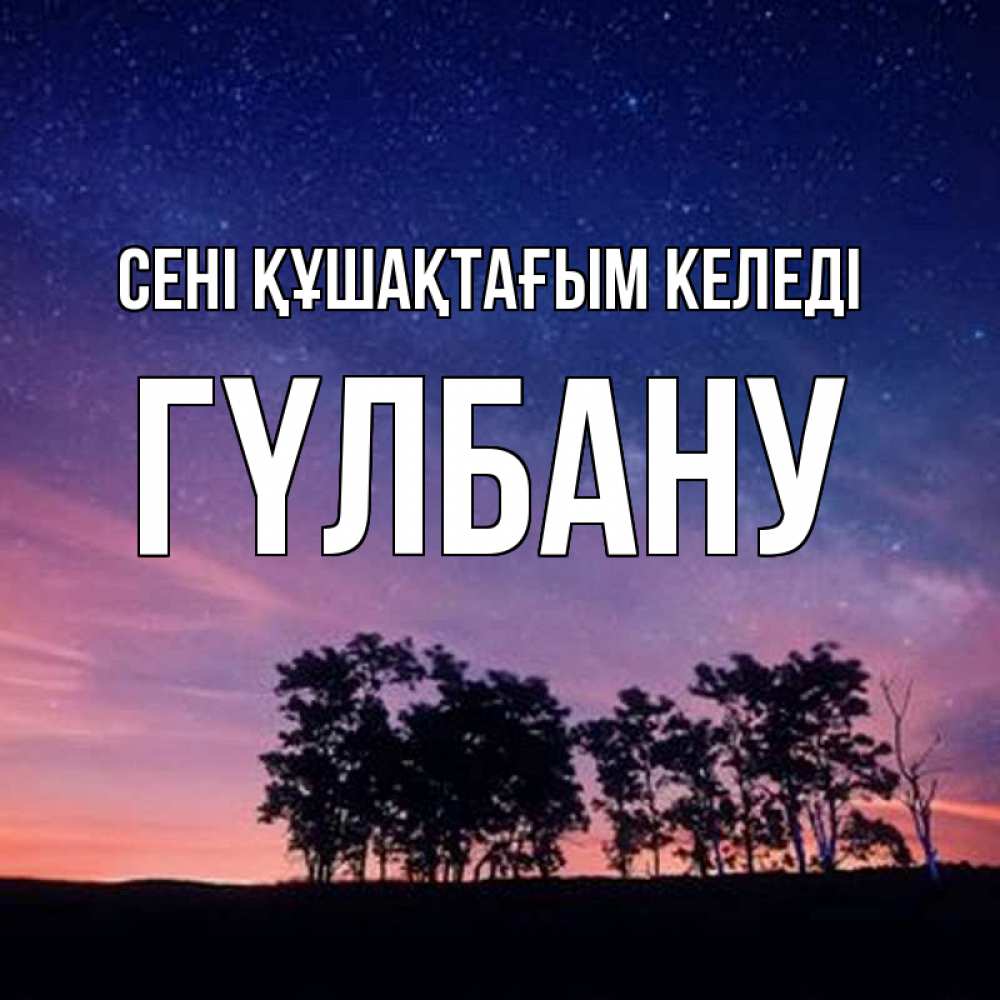 Күн сайын ашық хат с именем, ГҮЛБАНУ сені құшақтағым келеді силуэты деревьев Онлайн тегін жүктеп алу тілектері бар керемет карта 
