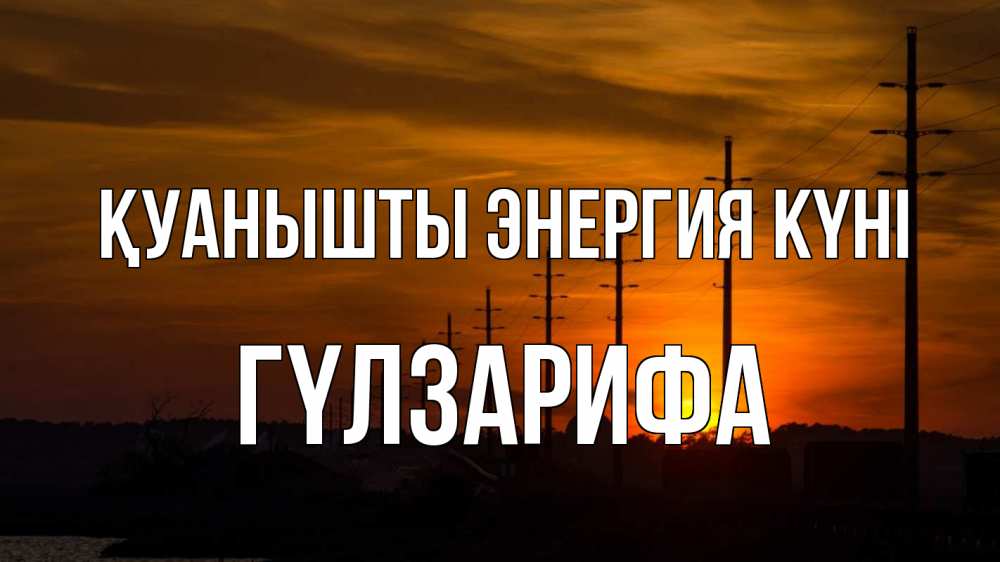 Күн сайын ашық хат с именем, ГҮЛЗАРИФА Қуанышты энергия күні столбы провода закат Онлайн тегін жүктеп алу тілектері бар керемет карта 
