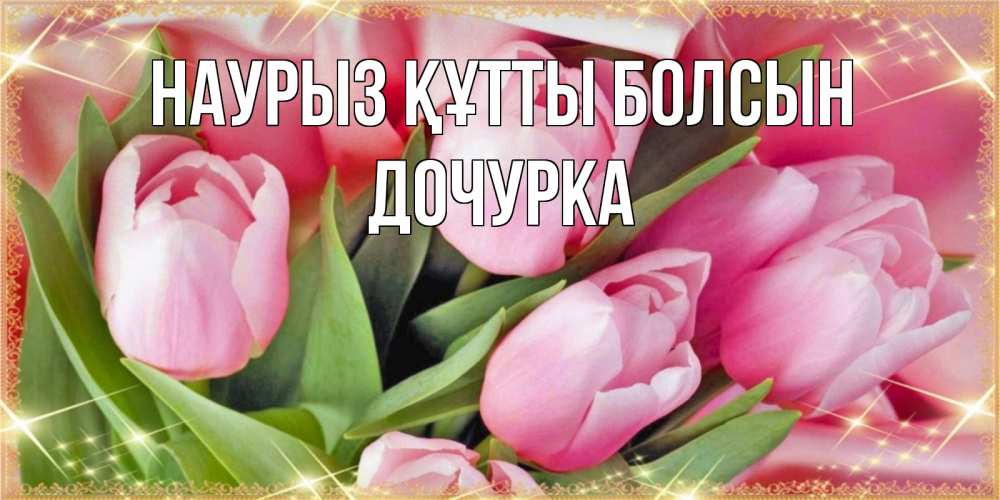 Күн сайын ашық хат с именем, Дочурка Наурыз құтты болсын красивые открытки на наурыз для милых дам Онлайн тегін жүктеп алу тілектері бар керемет карта 