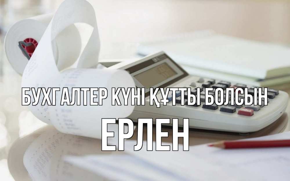 Күн сайын ашық хат с именем, Ерлен бухгалтер күні құтты болсын калькулятор Онлайн тегін жүктеп алу тілектері бар керемет карта 