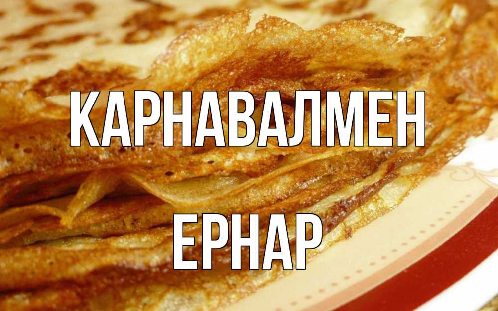 Күн сайын ашық хат с именем, Ернар Карнавалмен блины Онлайн тегін жүктеп алу тілектері бар керемет карта 