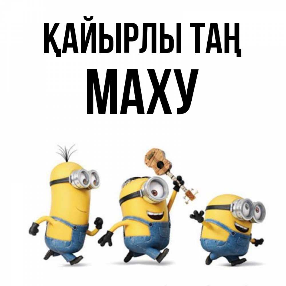 Күн сайын ашық хат с именем, МАХУ Қайырлы таң миньоны и прекрасное утро Онлайн тегін жүктеп алу тілектері бар керемет карта 