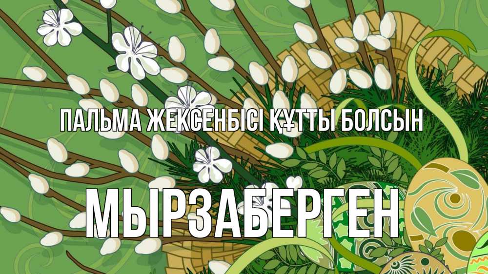 Күн сайын ашық хат с именем, Мырзаберген Пальма жексенбісі құтты болсын верба Онлайн тегін жүктеп алу тілектері бар керемет карта 
