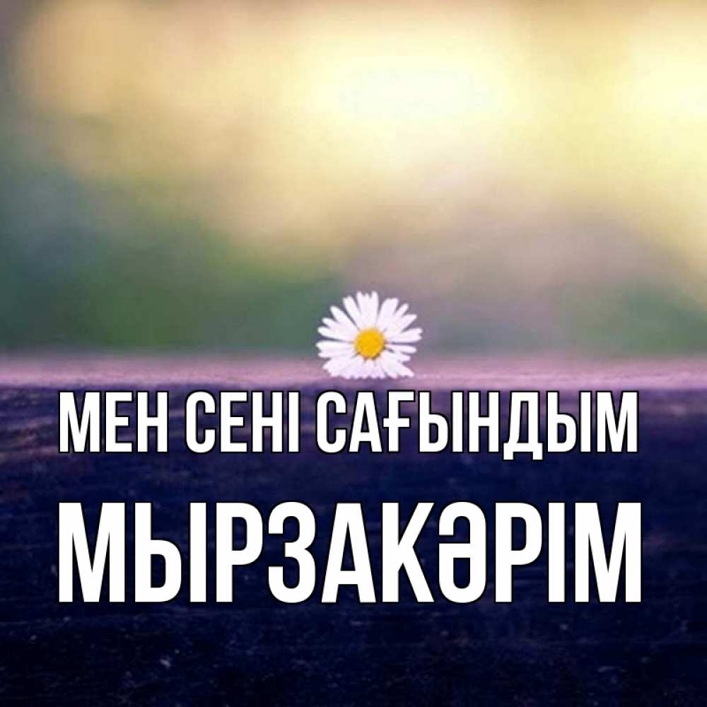 Күн сайын ашық хат с именем, Мырзакәрім Мен сені сағындым приходи в гости Онлайн тегін жүктеп алу тілектері бар керемет карта 
