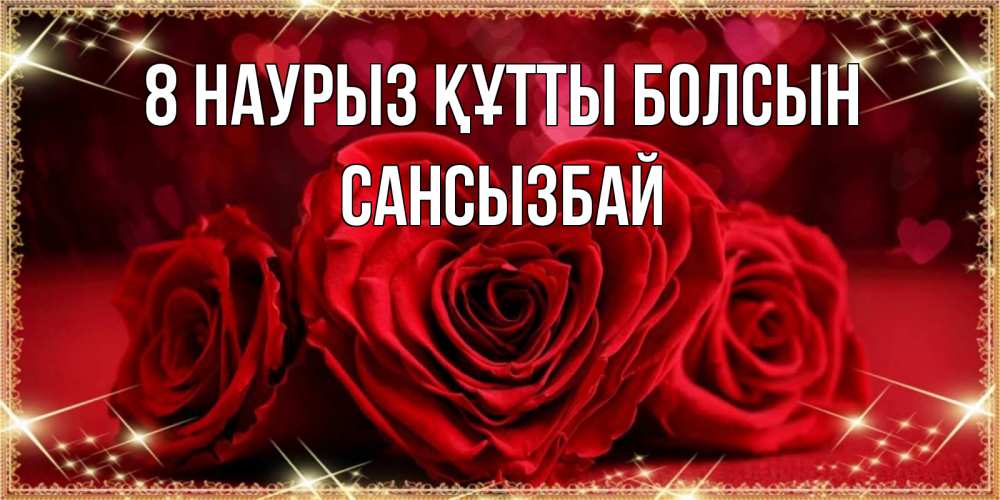 Күн сайын ашық хат с именем, САНСЫЗБАЙ 8 наурыз құтты болсын три красные розы Онлайн тегін жүктеп алу тілектері бар керемет карта 