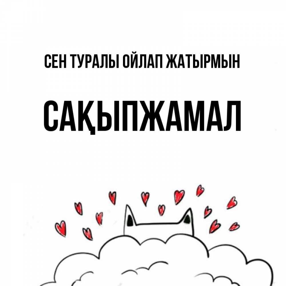 Күн сайын ашық хат с именем, САҚЫПЖАМАЛ Сен туралы ойлап жатырмын кот за облаком Онлайн тегін жүктеп алу тілектері бар керемет карта 