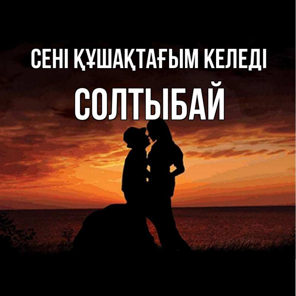 Күн сайын ашық хат с именем, СОЛТЫБАЙ сені құшақтағым келеді парень и девушка и оранжевое небо Онлайн тегін жүктеп алу тілектері бар керемет карта 