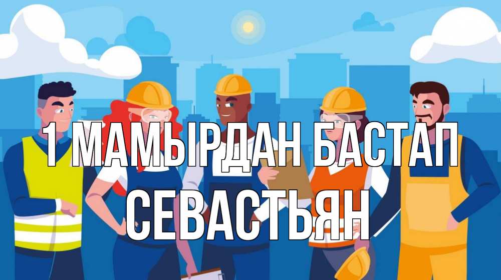 Күн сайын ашық хат с именем, Севастьян 1 мамырдан бастап С 1 мая Онлайн тегін жүктеп алу тілектері бар керемет карта 