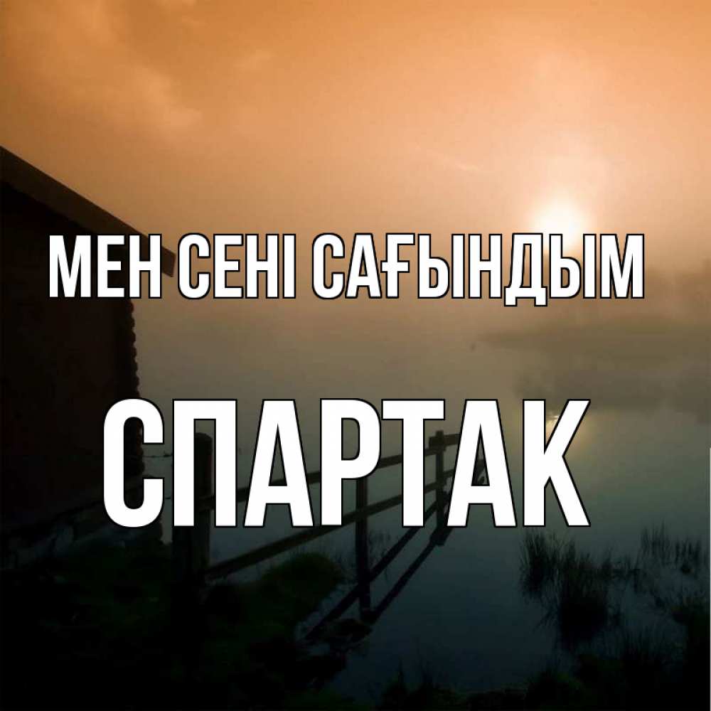 Күн сайын ашық хат с именем, Спартак Мен сені сағындым приходи ко мне на чай Онлайн тегін жүктеп алу тілектері бар керемет карта 