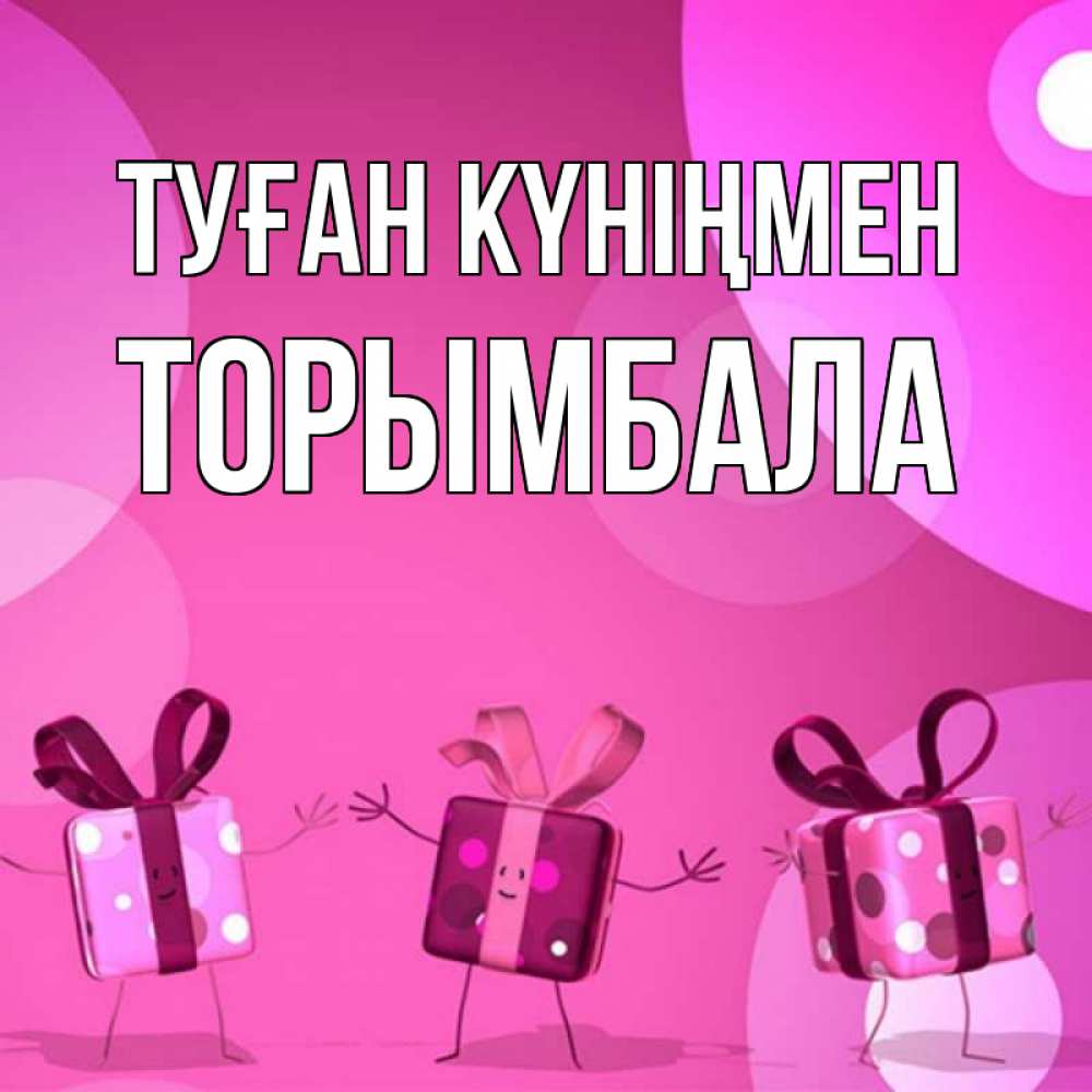 Күн сайын ашық хат с именем, ТОРЫМБАЛА Туған күніңмен подарки с ножкам Онлайн тегін жүктеп алу тілектері бар керемет карта 