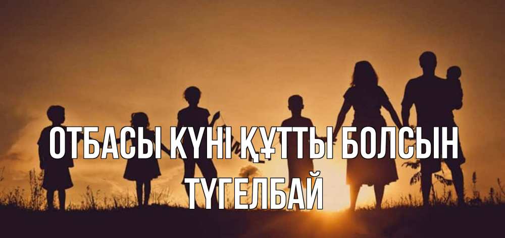 Күн сайын ашық хат с именем, ТҮГЕЛБАЙ отбасы күні құтты болсын любовь, верность, семья Онлайн тегін жүктеп алу тілектері бар керемет карта 