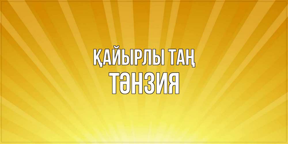 Күн сайын ашық хат с именем, ТӘНЗИЯ Қайырлы таң пожелания доброго утра Онлайн тегін жүктеп алу тілектері бар керемет карта 