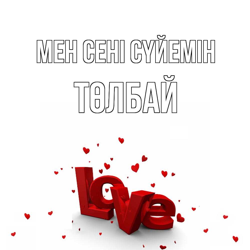 Күн сайын ашық хат с именем, ТӨЛБАЙ Мен сені сүйемін love Онлайн тегін жүктеп алу тілектері бар керемет карта 