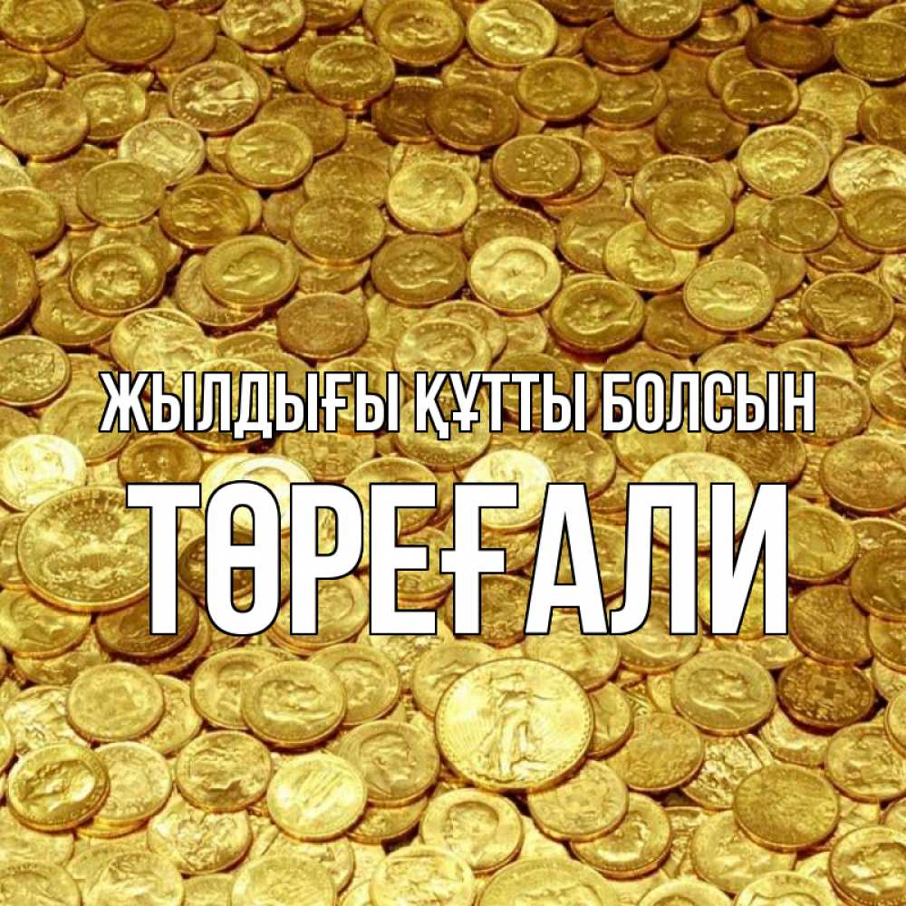 Күн сайын ашық хат с именем, Төреғали Жылдығы құтты болсын с пожеланием разбогатеть Онлайн тегін жүктеп алу тілектері бар керемет карта 
