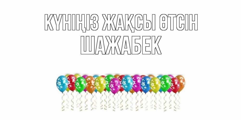 Күн сайын ашық хат с именем, ШАЖАБЕК Күніңіз жақсы өтсін прекрасного дня Онлайн тегін жүктеп алу тілектері бар керемет карта 