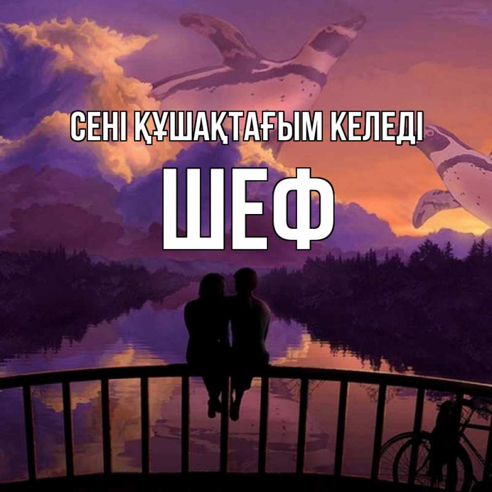 Күн сайын ашық хат с именем, Шеф сені құшақтағым келеді парочка сидит на мосте или на набережной Онлайн тегін жүктеп алу тілектері бар керемет карта 