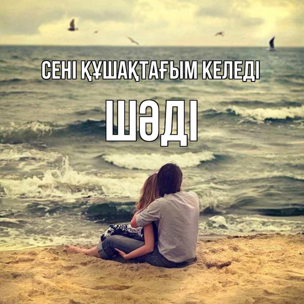 Күн сайын ашық хат с именем, ШӘДІ сені құшақтағым келеді возлюбленные на песочке Онлайн тегін жүктеп алу тілектері бар керемет карта 