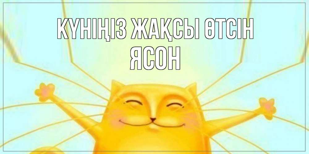 Күн сайын ашық хат с именем, Ясон Күніңіз жақсы өтсін обнимашки Онлайн тегін жүктеп алу тілектері бар керемет карта 