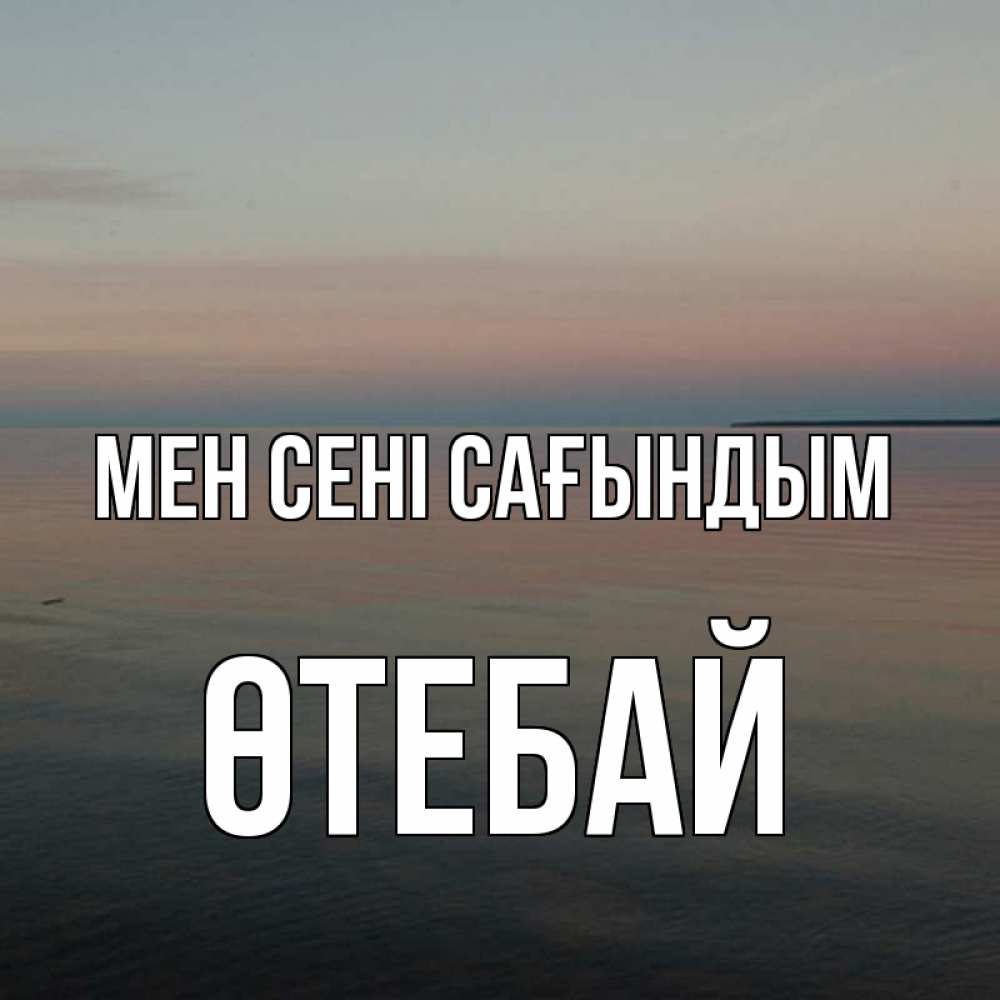 Күн сайын ашық хат с именем, ӨТЕБАЙ Мен сені сағындым пусто Онлайн тегін жүктеп алу тілектері бар керемет карта 