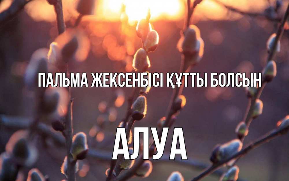 Күн сайын ашық хат с именем, АЛУА Пальма жексенбісі құтты болсын верба Онлайн тегін жүктеп алу тілектері бар керемет карта 