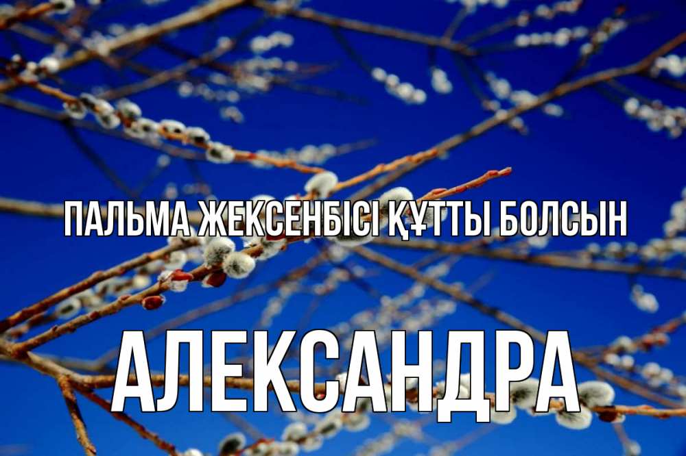 Күн сайын ашық хат с именем, Александра Пальма жексенбісі құтты болсын верба Онлайн тегін жүктеп алу тілектері бар керемет карта 
