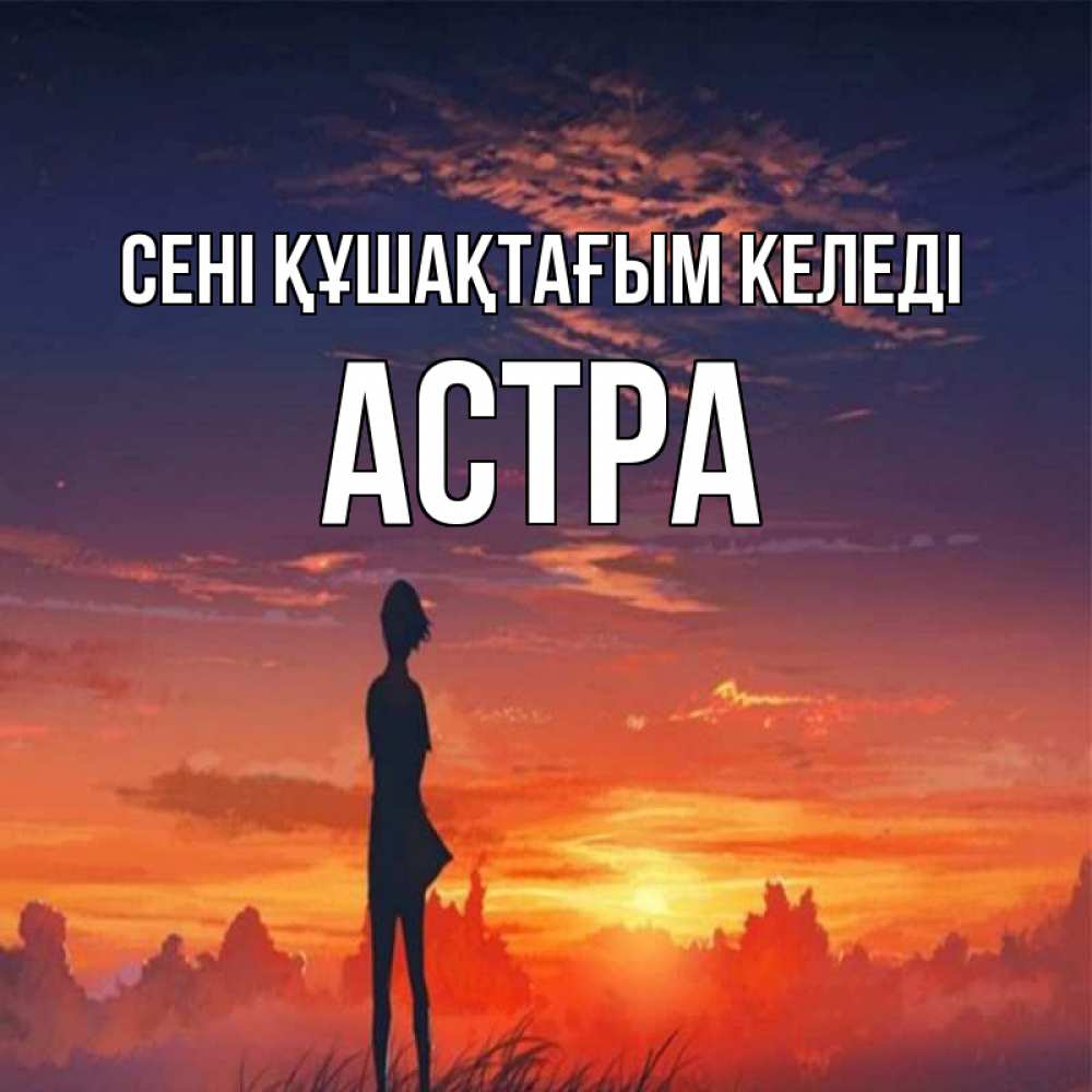 Күн сайын ашық хат с именем, Астра сені құшақтағым келеді стройная девушка Онлайн тегін жүктеп алу тілектері бар керемет карта 