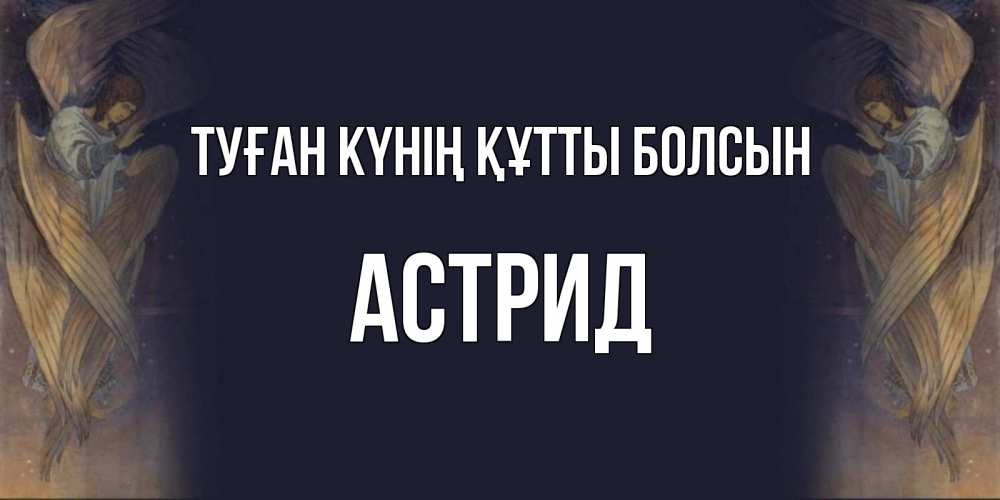 Күн сайын ашық хат с именем, Астрид Туған күнің құтты болсын день ангела Онлайн тегін жүктеп алу тілектері бар керемет карта 